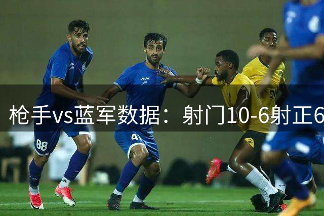 枪手vs蓝军数据：射门10-6射正6-3 预期进球1.12-0.12得分机会4-1